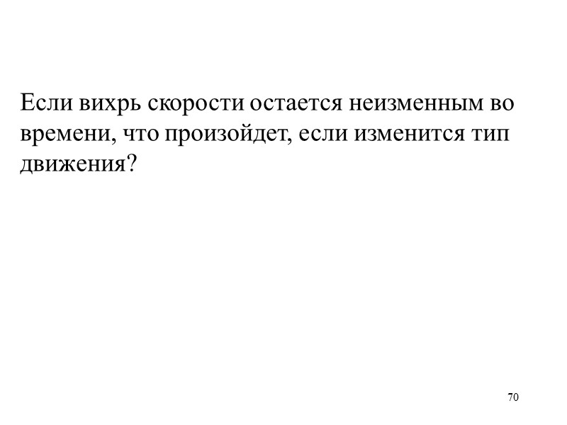 70  Если вихрь скорости остается неизменным во времени, что произойдет, если изменится тип